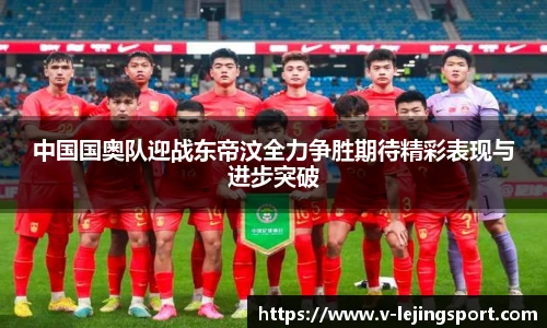 中国国奥队迎战东帝汶全力争胜期待精彩表现与进步突破