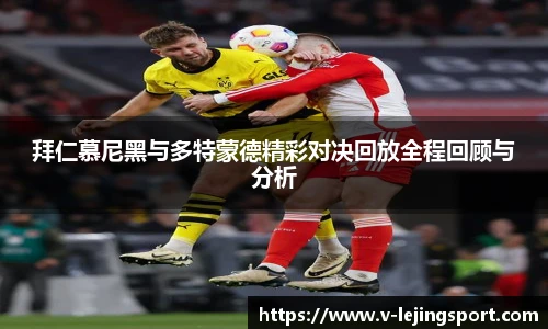 拜仁慕尼黑与多特蒙德精彩对决回放全程回顾与分析