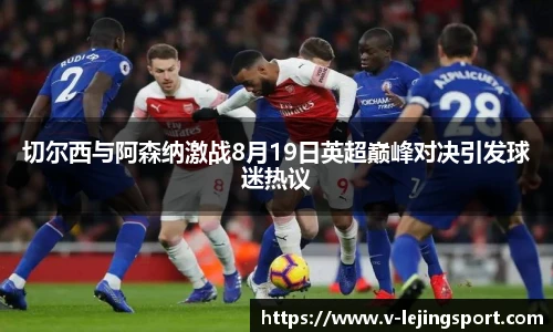 切尔西与阿森纳激战8月19日英超巅峰对决引发球迷热议