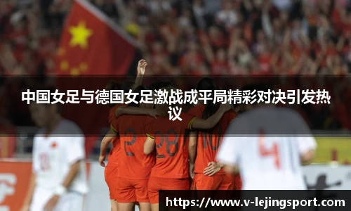 中国女足与德国女足激战成平局精彩对决引发热议