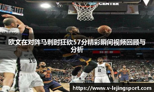 欧文在对阵马刺时狂砍57分精彩瞬间视频回顾与分析