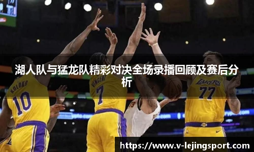 湖人队与猛龙队精彩对决全场录播回顾及赛后分析