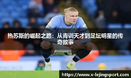 热苏斯的崛起之路：从青训天才到足坛明星的传奇故事