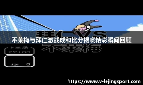 不莱梅与拜仁激战成和比分揭晓精彩瞬间回顾