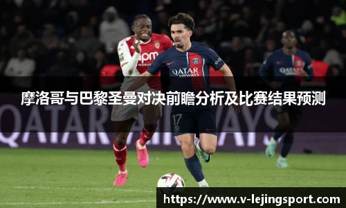 摩洛哥与巴黎圣曼对决前瞻分析及比赛结果预测