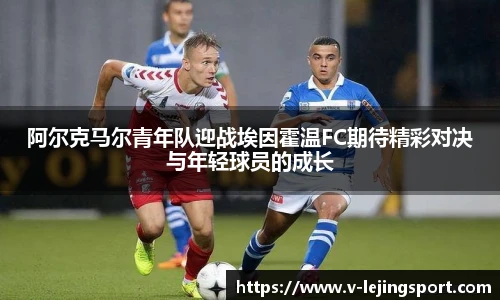 阿尔克马尔青年队迎战埃因霍温FC期待精彩对决与年轻球员的成长